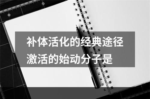 补体活化的经典途径激活的始动分子是