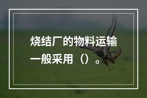 烧结厂的物料运输一般采用（）。