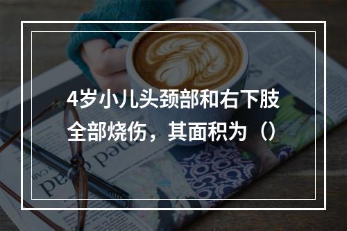 4岁小儿头颈部和右下肢全部烧伤，其面积为（）