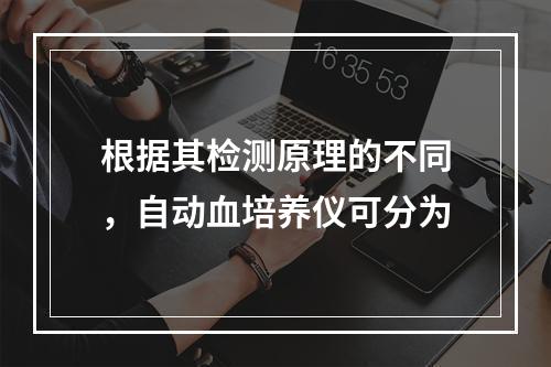 根据其检测原理的不同，自动血培养仪可分为