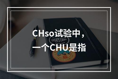 CHso试验中，一个CHU是指