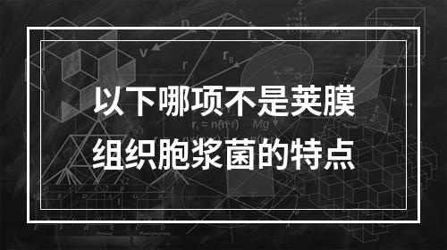 以下哪项不是荚膜组织胞浆菌的特点