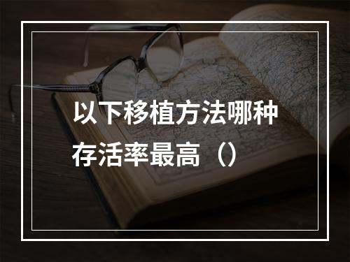 以下移植方法哪种存活率最高（）