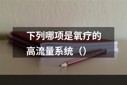 下列哪项是氧疗的高流量系统（）