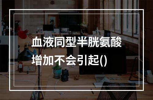 血液同型半胱氨酸增加不会引起()