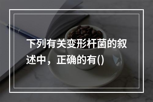 下列有关变形杆菌的叙述中，正确的有()