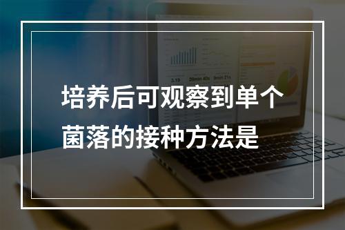 培养后可观察到单个菌落的接种方法是