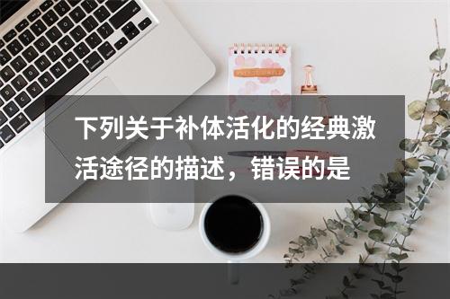 下列关于补体活化的经典激活途径的描述，错误的是