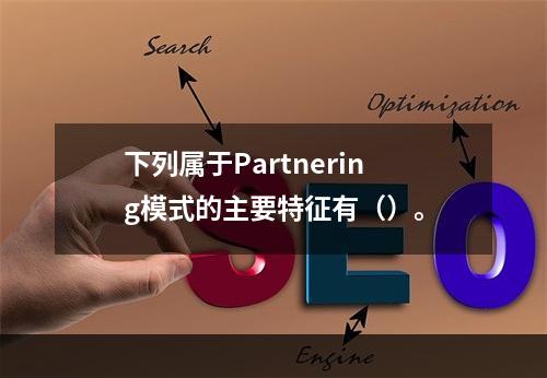 下列属于Partnering模式的主要特征有（）。