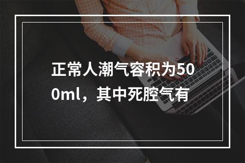 正常人潮气容积为500ml，其中死腔气有