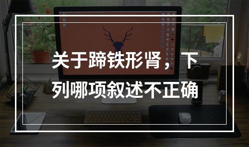 关于蹄铁形肾，下列哪项叙述不正确