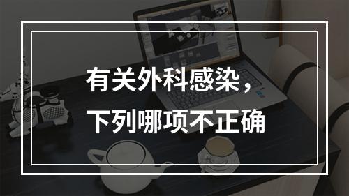 有关外科感染，下列哪项不正确