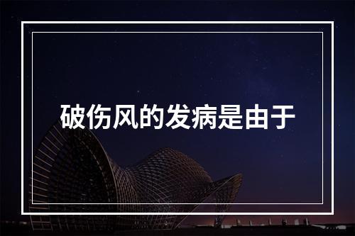 破伤风的发病是由于