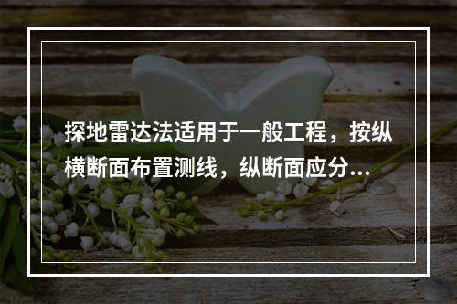 探地雷达法适用于一般工程，按纵横断面布置测线，纵断面应分别布