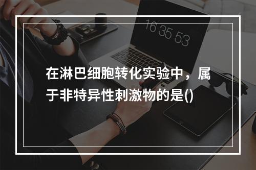 在淋巴细胞转化实验中，属于非特异性刺激物的是()