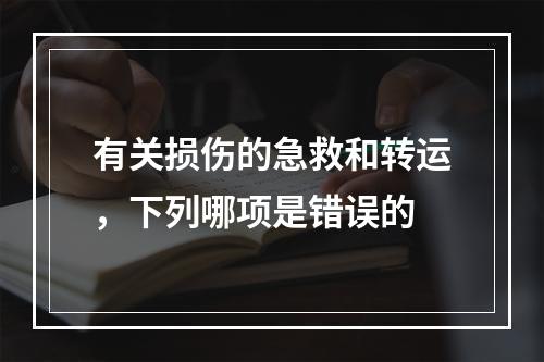 有关损伤的急救和转运，下列哪项是错误的