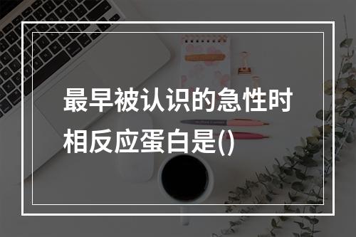 最早被认识的急性时相反应蛋白是()