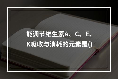 能调节维生素A、C、E、K吸收与消耗的元素是()