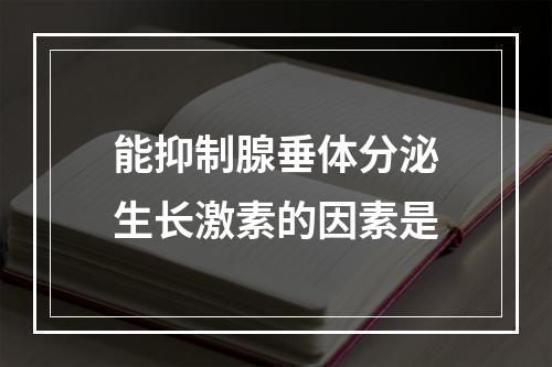 能抑制腺垂体分泌生长激素的因素是