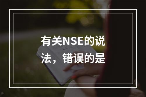 有关NSE的说法，错误的是