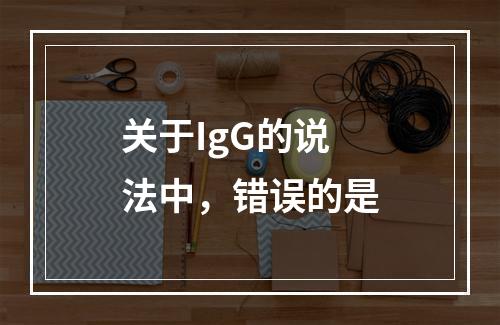 关于IgG的说法中，错误的是