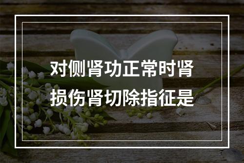 对侧肾功正常时肾损伤肾切除指征是