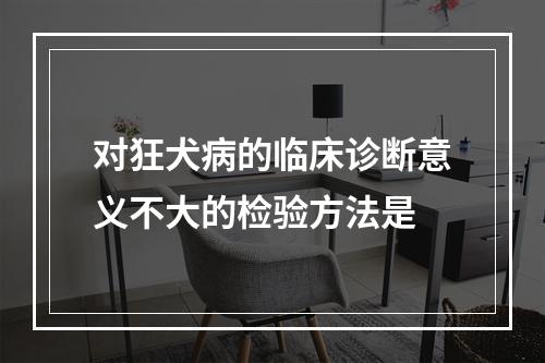 对狂犬病的临床诊断意义不大的检验方法是