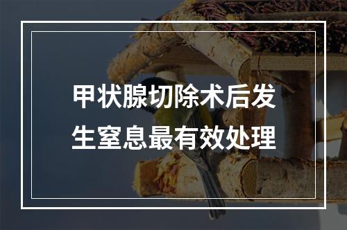 甲状腺切除术后发生窒息最有效处理