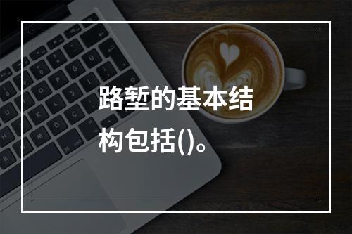 路堑的基本结构包括()。