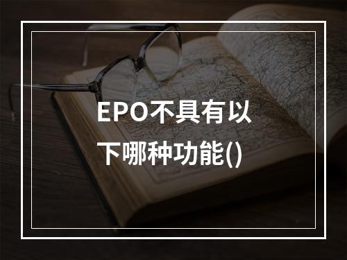 EPO不具有以下哪种功能()