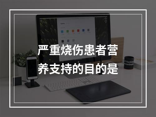 严重烧伤患者营养支持的目的是