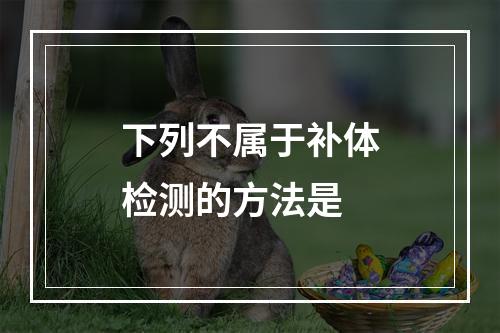 下列不属于补体检测的方法是