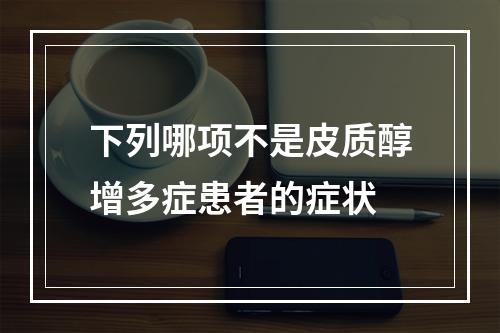 下列哪项不是皮质醇增多症患者的症状