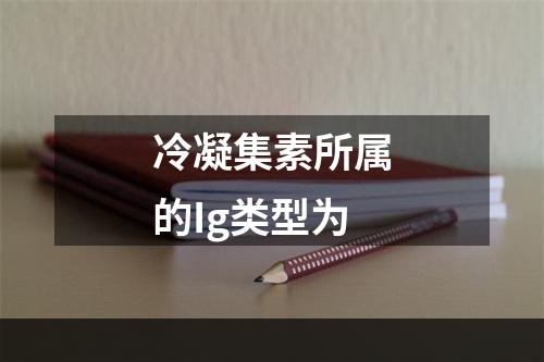 冷凝集素所属的Ig类型为