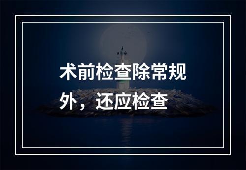 术前检查除常规外，还应检查