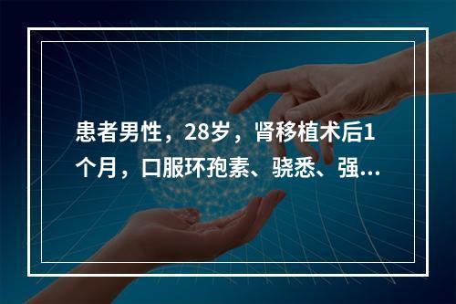 患者男性，28岁，肾移植术后1个月，口服环孢素、骁悉、强的松