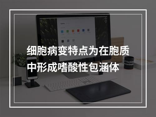 细胞病变特点为在胞质中形成嗜酸性包涵体