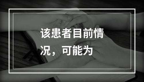 该患者目前情况，可能为