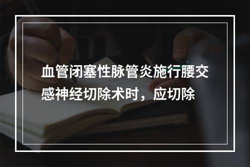 血管闭塞性脉管炎施行腰交感神经切除术时，应切除