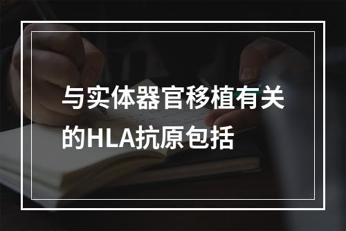 与实体器官移植有关的HLA抗原包括