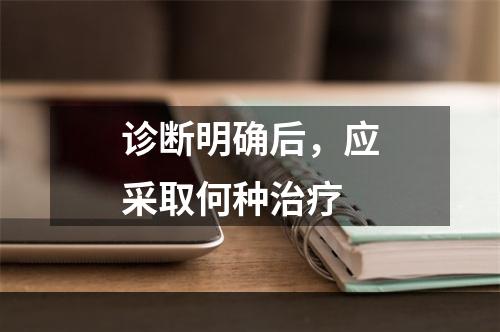 诊断明确后，应采取何种治疗