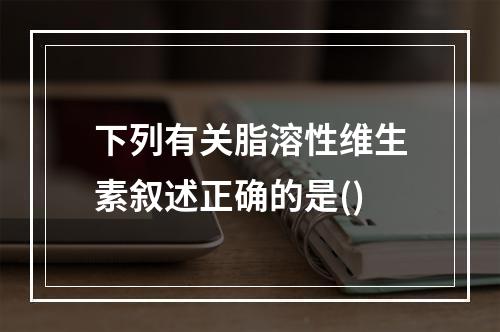 下列有关脂溶性维生素叙述正确的是()