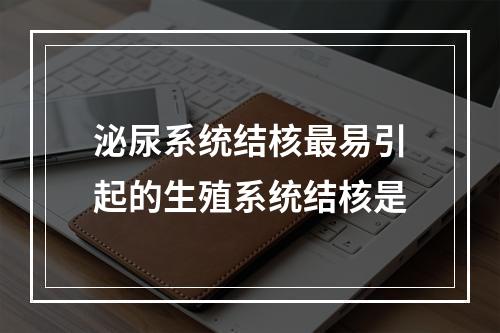 泌尿系统结核最易引起的生殖系统结核是