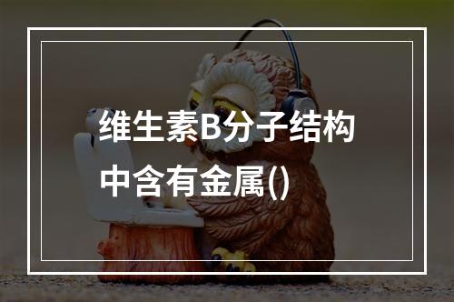 维生素B分子结构中含有金属()