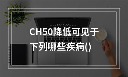 CH50降低可见于下列哪些疾病()