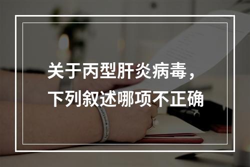 关于丙型肝炎病毒，下列叙述哪项不正确