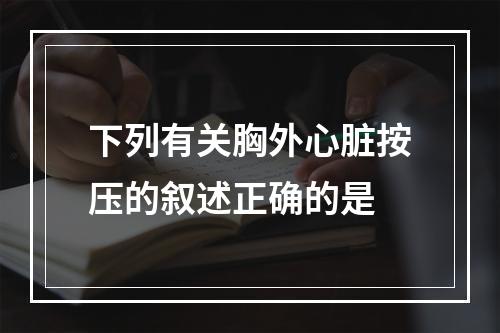 下列有关胸外心脏按压的叙述正确的是