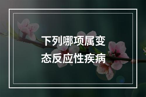 下列哪项属变态反应性疾病