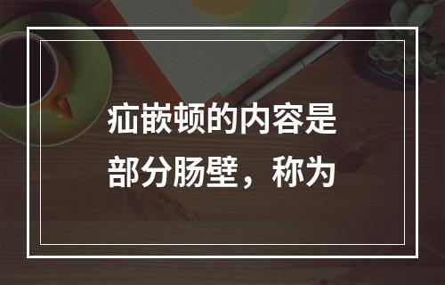 疝嵌顿的内容是部分肠壁，称为