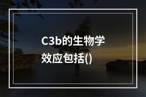 C3b的生物学效应包括()